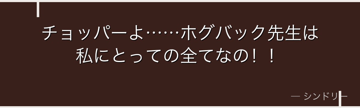 チョッパーよ……ホグバック先生は私にとっての全てなの！！