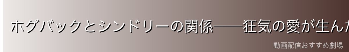 ホグバックとシンドリーの関係——狂気の愛が生んだゾンビ
