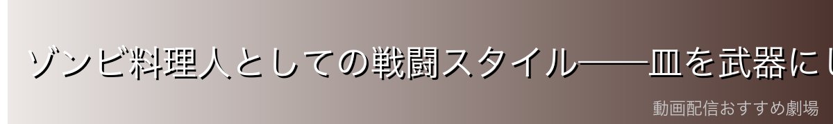 ゾンビ料理人としての戦闘スタイル——皿を武器にした戦い