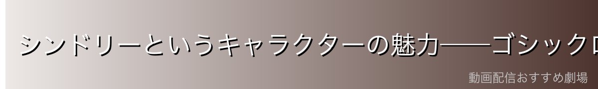 シンドリーというキャラクターの魅力——ゴシックロマンの象徴
