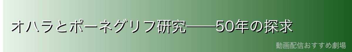 オハラとポーネグリフ研究——50年の探求