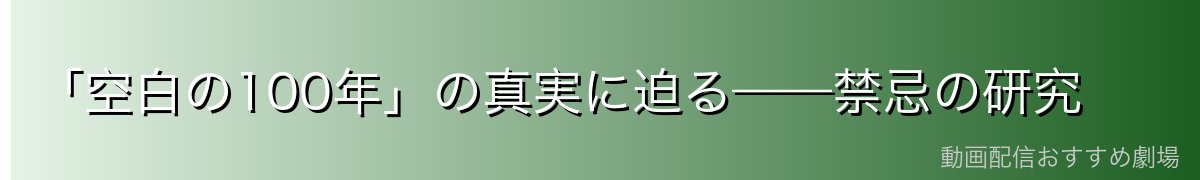 「空白の100年」の真実に迫る——禁忌の研究