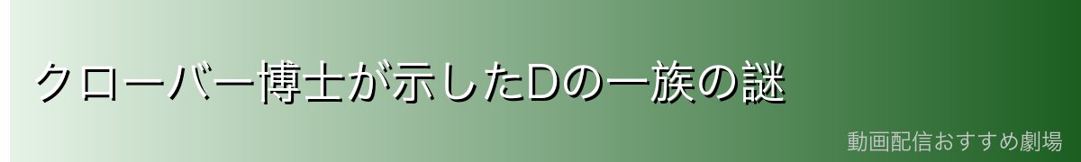 クローバー博士が示したDの一族の謎