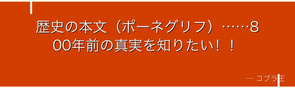 歴史の本文(ポーネグリフ)……800年前の真実を知りたい!!