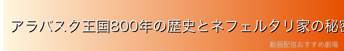アラバスタ王国800年の歴史とネフェルタリ家の秘密