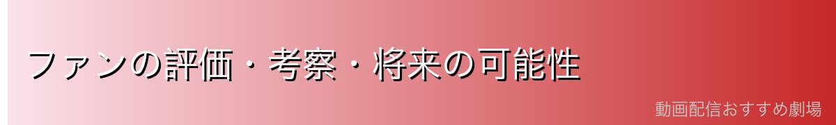 ファンの評価・考察・将来の可能性