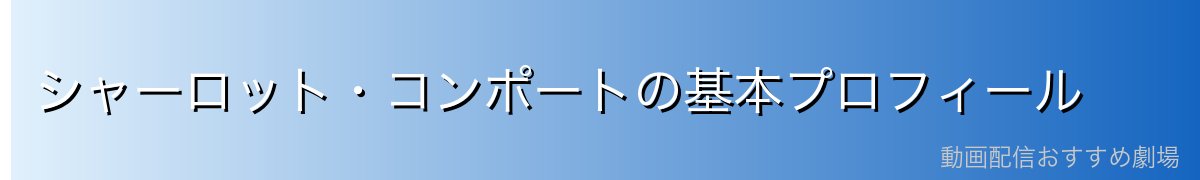 シャーロット・コンポートの基本プロフィール