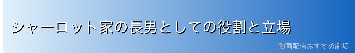 シャーロット家の長男としての役割と立場
