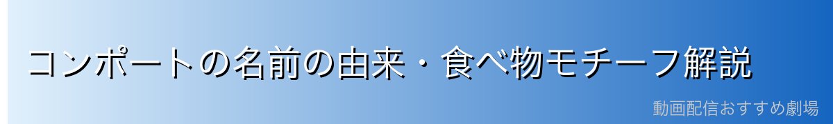 コンポートの名前の由来・食べ物モチーフ解説
