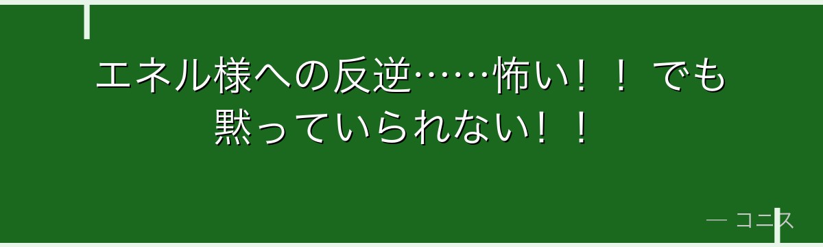 エネル様への反逆……怖い!!でも黙っていられない!!