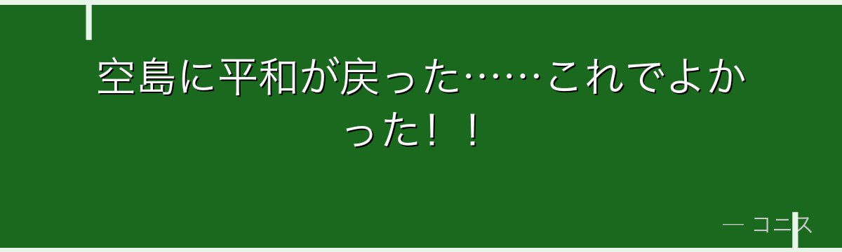 空島に平和が戻った……これでよかった!!