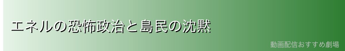 エネルの恐怖政治と島民の沈黙