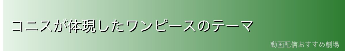 コニスが体現したワンピースのテーマ