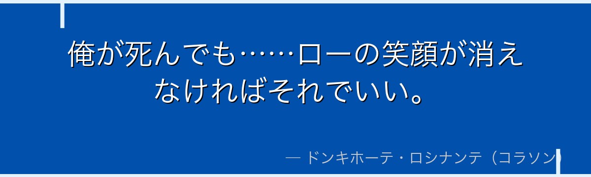 俺が死んでも……ローの笑顔が消えなければそれでいい。