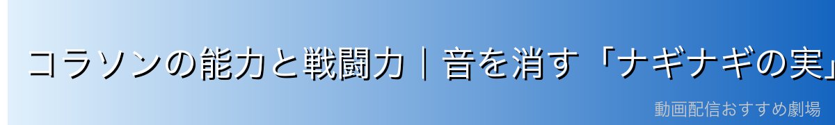 コラソンの能力と戦闘力|音を消す「ナギナギの実」