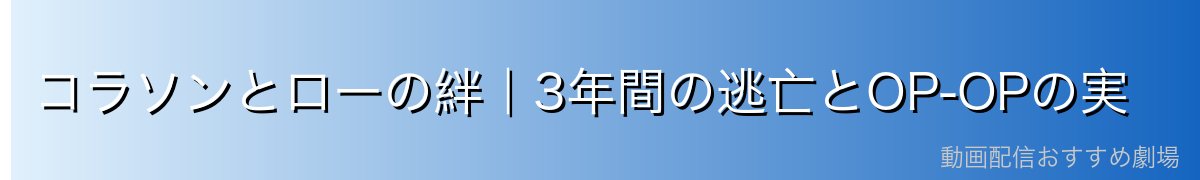 コラソンとローの絆|3年間の逃亡とOP-OPの実