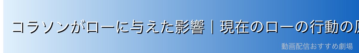 コラソンがローに与えた影響|現在のローの行動の原点