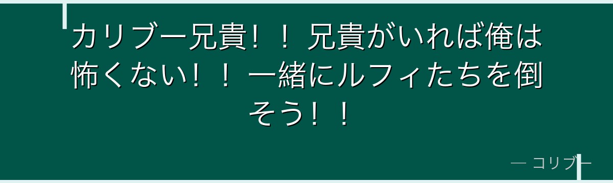 カリブー兄貴!!兄貴がいれば俺は怖くない!!一緒にルフィたちを倒そう!!