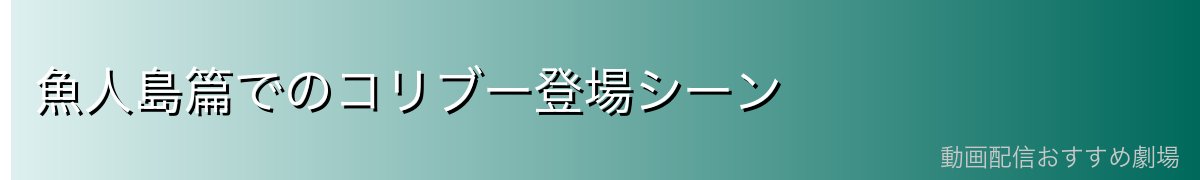 魚人島篇でのコリブー登場シーン