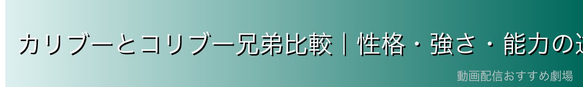カリブーとコリブー兄弟比較|性格・強さ・能力の違い