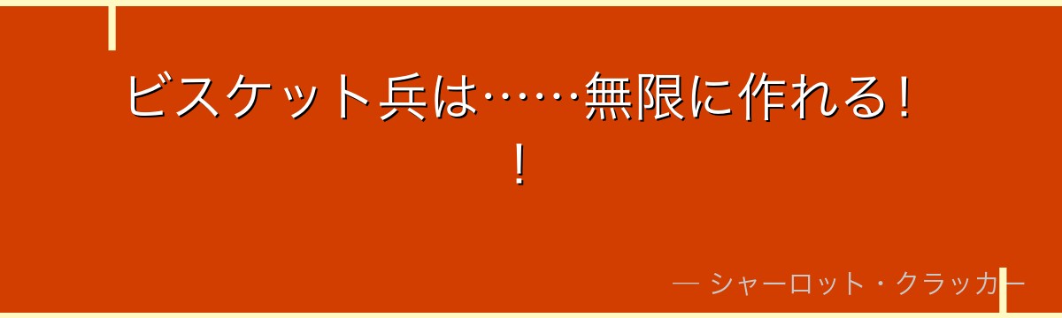 ビスケット兵は……無限に作れる!!
