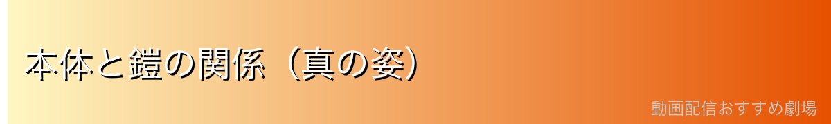 本体と鎧の関係(真の姿)