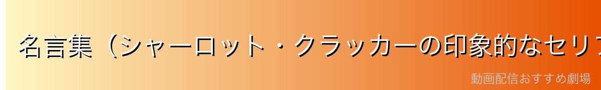 名言集(シャーロット・クラッカーの印象的なセリフ)