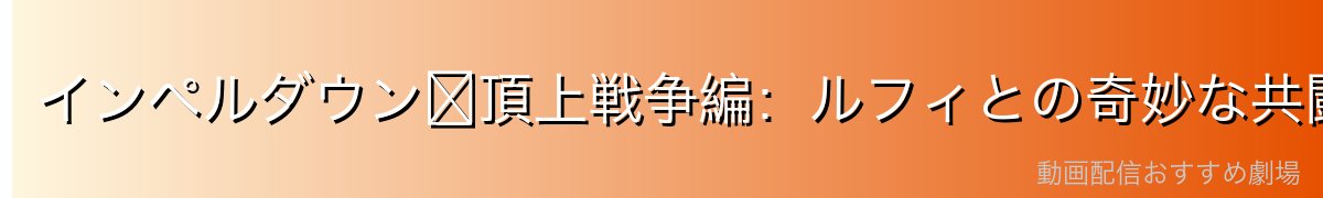 インペルダウン〜頂上戦争編:ルフィとの奇妙な共闘