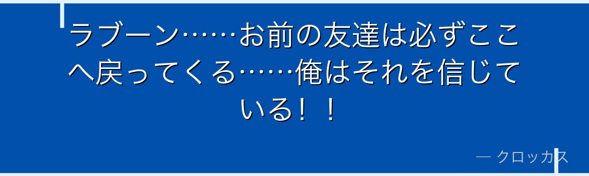 ラブーン……お前の友達は必ずここへ戻ってくる……俺はそれを信じている！！