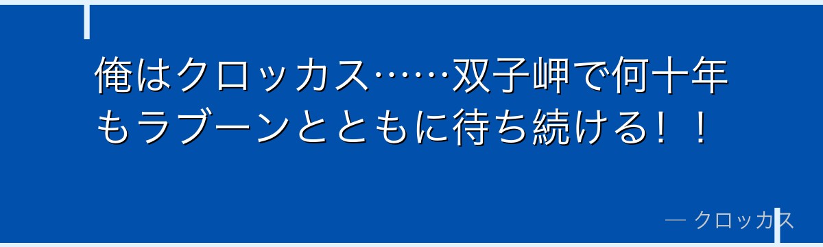 俺はクロッカス……双子岬で何十年もラブーンとともに待ち続ける！！