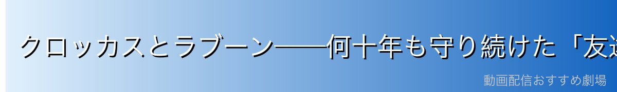 クロッカスとラブーン——何十年も守り続けた「友達の帰りを待つ」約束
