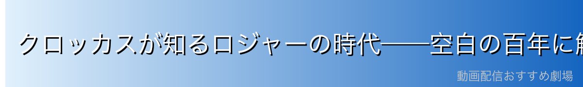 クロッカスが知るロジャーの時代——空白の百年に触れる存在