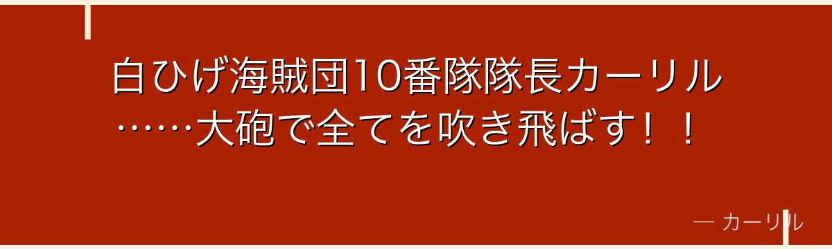 白ひげ海賊団10番隊隊長カーリル……大砲で全てを吹き飛ばす！！