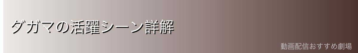 ダガマの活躍シーン詳解