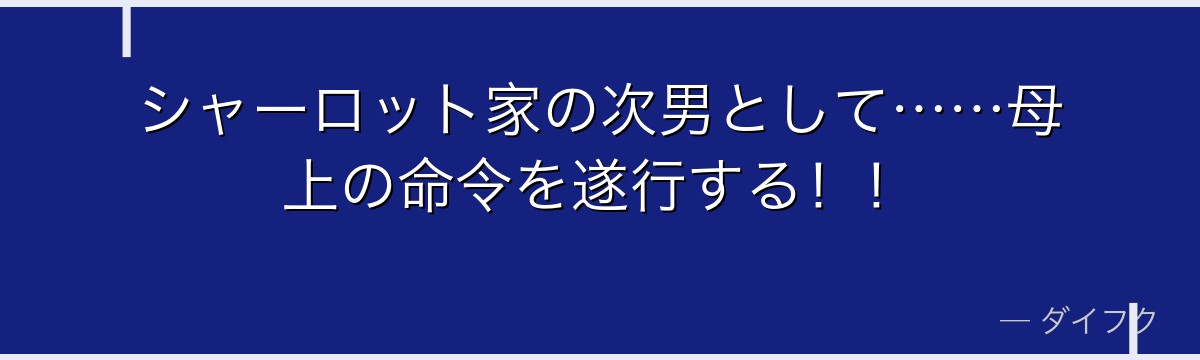シャーロット家の次男として……母上の命令を遂行する!!