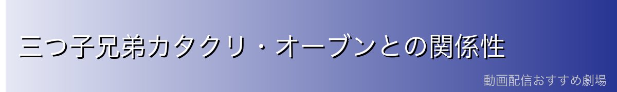 三つ子兄弟カタクリ・オーブンとの関係性