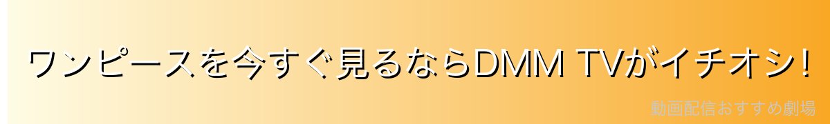 ワンピースを今すぐ見るならDMM TVがイチオシ!