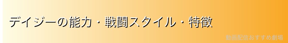デイジーの能力・戦闘スタイル・特徴