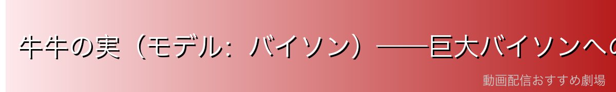 牛牛の実（モデル：バイソン）——巨大バイソンへの変身能力