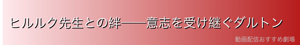 ヒルルク先生との絆——意志を受け継ぐダルトン