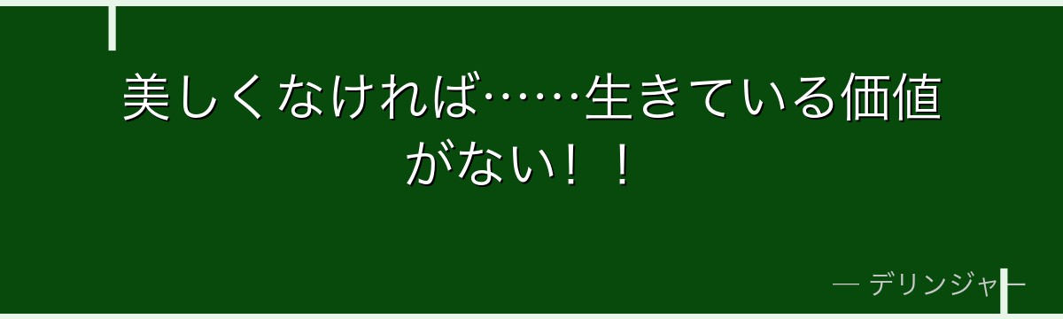 美しくなければ……生きている価値がない!!