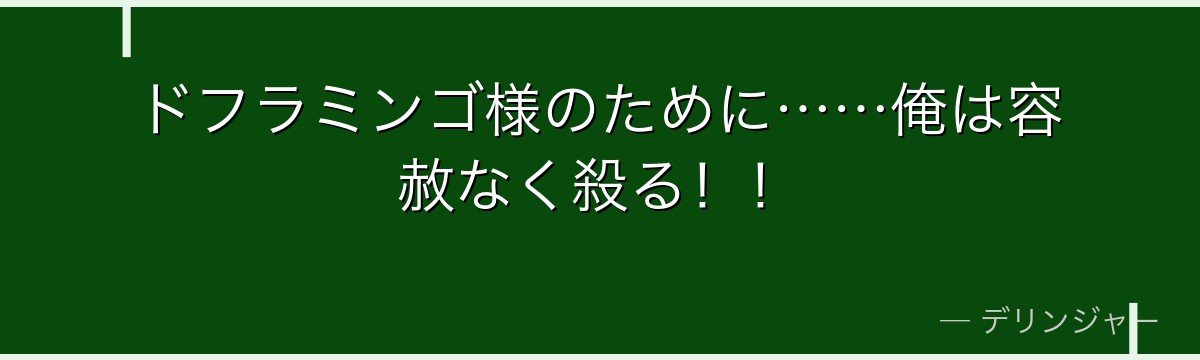 ドフラミンゴ様のために……俺は容赦なく殺る!!