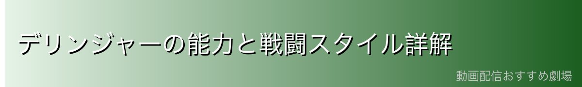 デリンジャーの能力と戦闘スタイル詳解