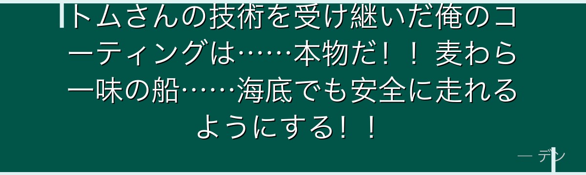 トムさんの技術を受け継いだ俺のコーティングは……本物だ!!麦わら一味の船……海底でも安全に走れるようにする!!