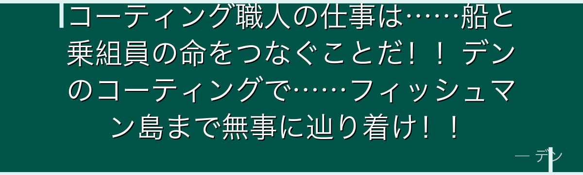 コーティング職人の仕事は……船と乗組員の命をつなぐことだ!!デンのコーティングで……フィッシュマン島まで無事に辿り着け!!