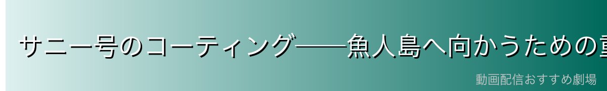 サニー号のコーティング──魚人島へ向かうための重要な準備