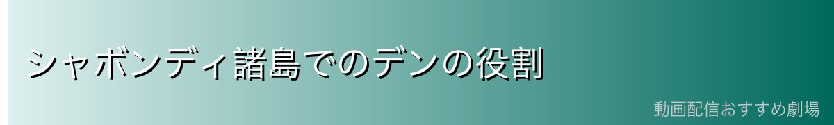 シャボンディ諸島でのデンの役割