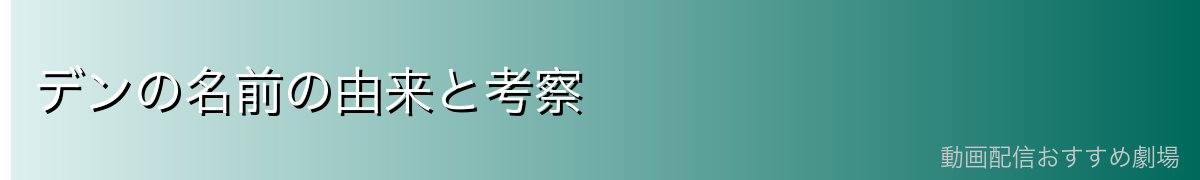 デンの名前の由来と考察