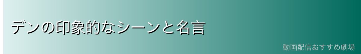 デンの印象的なシーンと名言