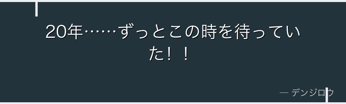 20年……ずっとこの時を待っていた!!